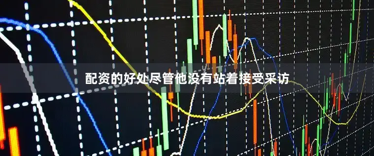 配资的好处尽管他没有站着接受采访