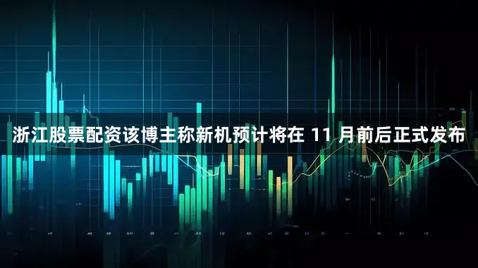 浙江股票配资该博主称新机预计将在 11 月前后正式发布